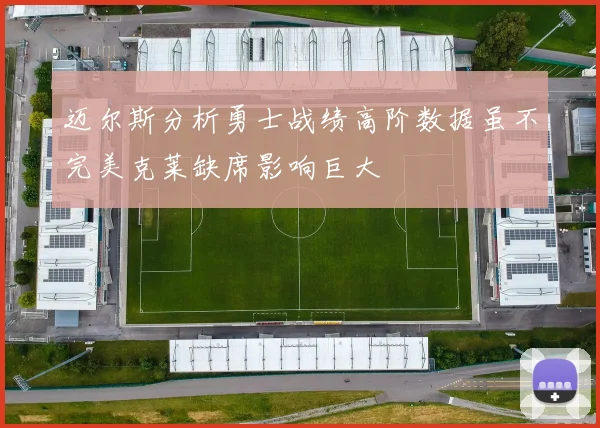 迈尔斯分析勇士战绩高阶数据虽不完美克莱缺席影响巨大