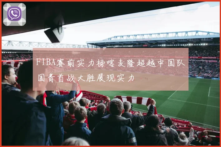 FIBA赛前实力榜喀麦隆超越中国队国青首战大胜展现实力
