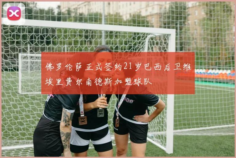 佛罗伦萨正式签约21岁巴西后卫维埃里费尔南德斯加盟球队