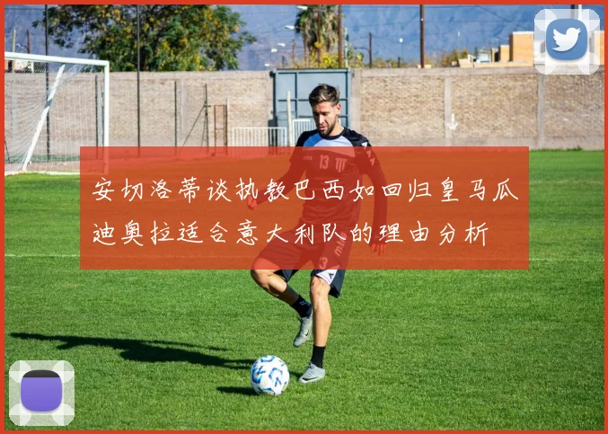 安切洛蒂谈执教巴西如回归皇马瓜迪奥拉适合意大利队的理由分析