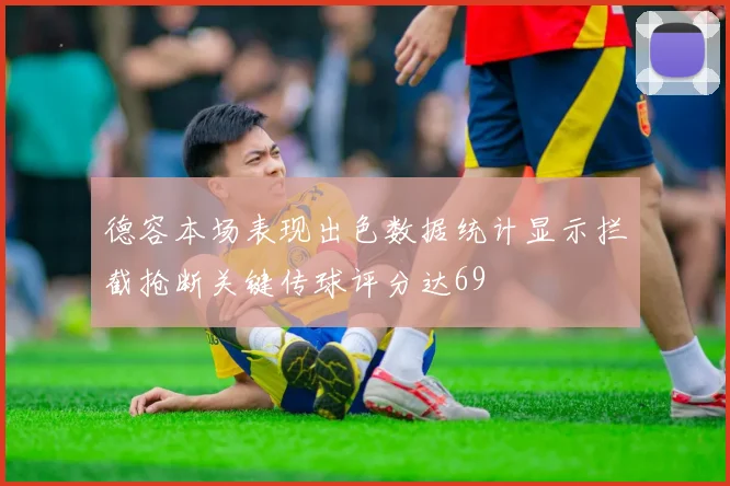 德容本场表现出色数据统计显示拦截抢断关键传球评分达69