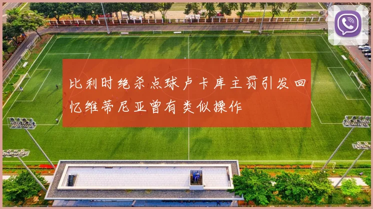 比利时绝杀点球卢卡库主罚引发回忆维蒂尼亚曾有类似操作
