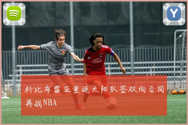 科比布雷亚重返太阳队签双向合同再战NBA